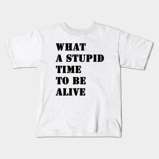 What a stupid time to be alive Kids T-Shirt